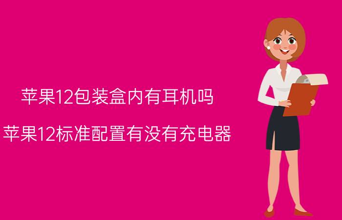 苹果12包装盒内有耳机吗 苹果12标准配置有没有充电器？